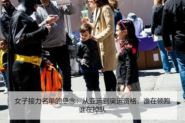 女子接力名单的悬念：从亚运到奥运资格，谁在领跑谁在掉队