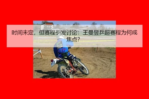 时间未定，但赛程引发讨论：王曼昱乒超赛程为何成焦点？